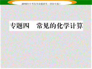 中考命題研究（貴陽專版）中考化學(xué) 專題四 常見的化學(xué)計(jì)算課件