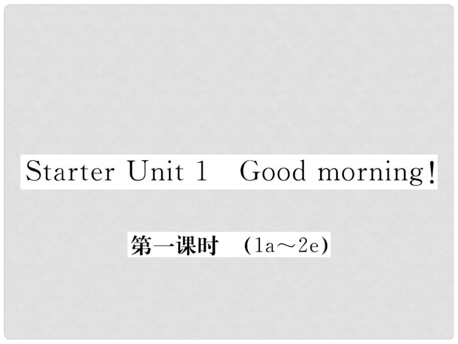 七年级英语上册 Starter Unit 1 Good Morning（第1课时）课件 （新版）人教新目标版_第1页