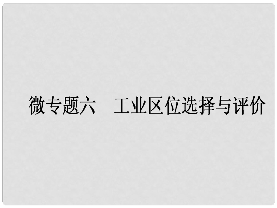 高中地理一輪復(fù)習(xí) 微專題六 工業(yè)區(qū)位選擇與評(píng)價(jià)課件 湘教版_第1頁