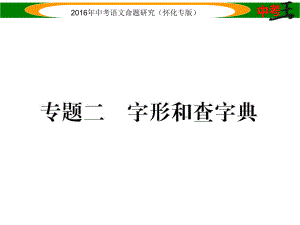 中考命題研究（懷化）中考語文 第二編 積累運用突破篇 專題二 字形和查字典精講課件