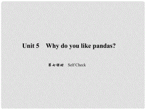 原七年級英語下冊 Unit 5 Why do you like pandas（第7課時）Self Check習(xí)題課件 （新版）人教新目標(biāo)版