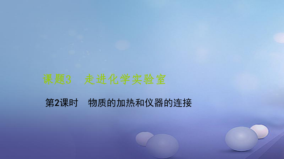 九級化學上冊 第一單元 課題3 走進化學實驗室 第課時 物質(zhì)的加熱和儀器的連接課件 （新版）新人教版_第1頁