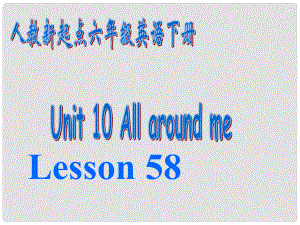 六年級英語下冊《Unit 10 All around me》（Lesson 58）課件 人教新起點