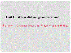 原八年級英語上冊 Unit 1 Where did you go on vacation（第3課時）（Grammar Focus3c）同步語法精講精練課件 （新版）人教新目標版