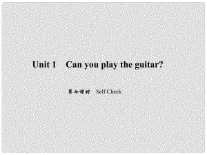 原七年级英语下册 Unit 1 Can you play the guitar（第7课时）Self Check习题课件 （新版）人教新目标版