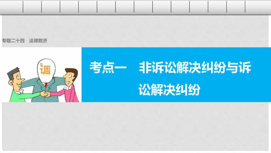 高考政治二輪復(fù)習(xí) 專題二十四 法律救濟 考點一 非訴訟解決糾紛與訴訟解決糾紛課件_第1頁