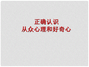 貴州省安順市開發(fā)區(qū)八年級政治下冊 第4單元 分清是非 第12課 面對誘惑學(xué)會說“不”第1框 正確認(rèn)識從眾心理與好奇心課件 蘇教版