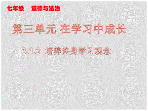 七年級道德與法治上冊 第三單元 在學(xué)習(xí)中成長 3.1 學(xué)習(xí)照亮每一天 第2框 培養(yǎng)終身學(xué)習(xí)觀念課件 粵教版