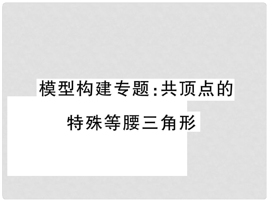 八年级数学上册 模型构建专题 共顶点的特殊等腰三角形课件 （新版）新人教版_第1页