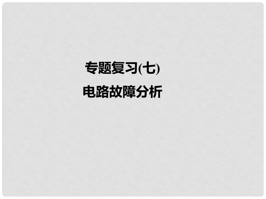 九年级物理全册 专题复习七 电路故障分析课件 （新版）新人教版_第1页