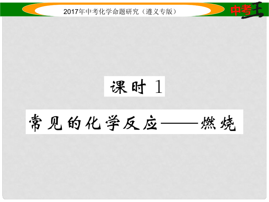 中考化学命题研究 第一编 教材知识梳理篇 第4章 认识化学变化 课时1 常见的化学反应—燃烧（精练）课件_第1页