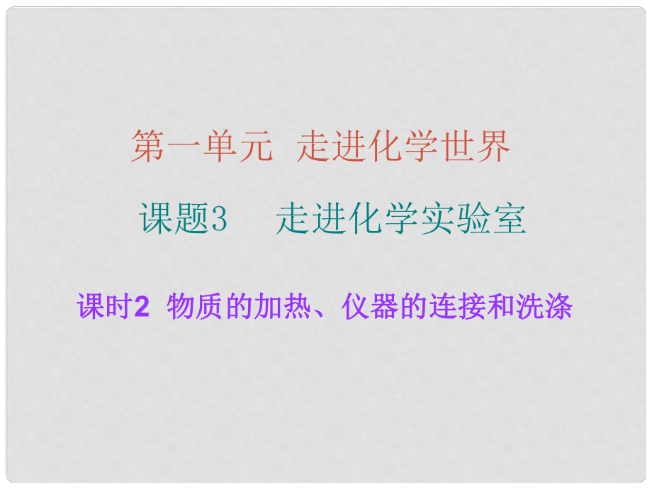 九年级化学上册 第1单元 走进化学世界 课题3 课时2 物质的加热、仪器的连接和洗涤课件 （新版）新人教版_第1页