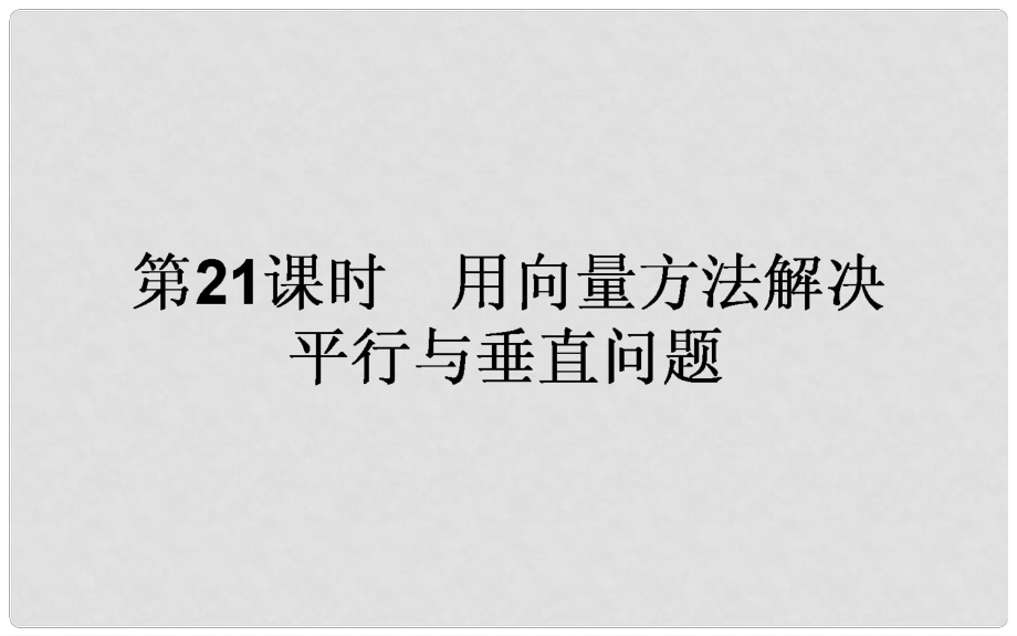 高中數(shù)學 第三章 空間向量與立體幾何 第21課時 用向量方法解決平行與垂直問題課件 新人教B版選修21_第1頁