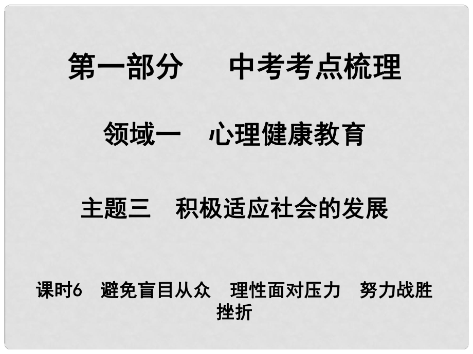 湖南省中考政治 考點梳理 領(lǐng)域一 心里健康教育 主題三 積極適應(yīng)社會的發(fā)展 課時6 避免盲目從眾 理性面對壓力 努力戰(zhàn)勝挫折課件2_第1頁