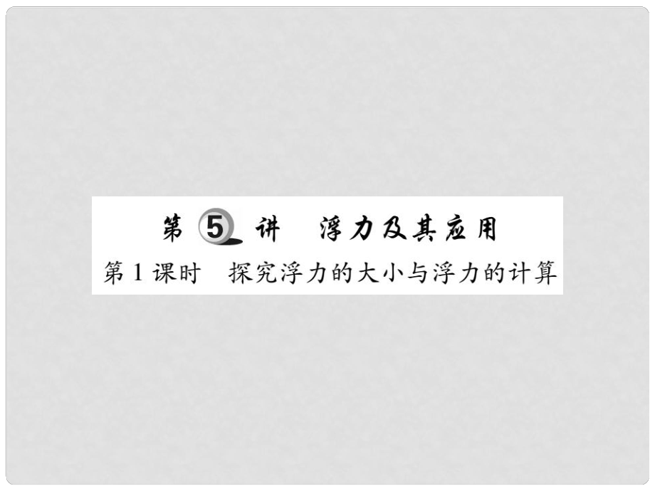 中考物理總復(fù)習(xí) 第一輪 基礎(chǔ)知識(shí)復(fù)習(xí) 第二部分 力學(xué) 第5講 浮力及其應(yīng)用 第1課時(shí) 探究浮力的大小與浮力的計(jì)算（精煉本）課件_第1頁(yè)