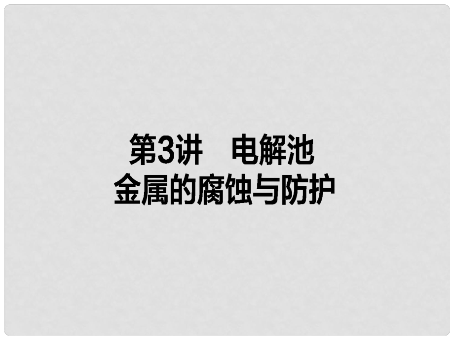 全程复习构想高考化学一轮复习 第六章 化学反应与能量 3 电解池、金属的腐蚀与防护课件 新人教版_第1页