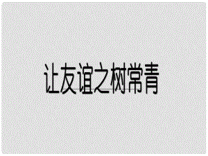 七年級道德與法治下冊 第六單元 相逢是首歌 第11課 我與同伴共成長 第2框《讓友誼之樹常青》課件 魯人版六三制