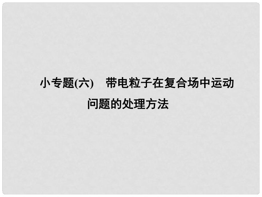 高中物理 专题复习 小专题六 带电粒子在复合场中运动问题的处理方法课件 新人教版选修31_第1页