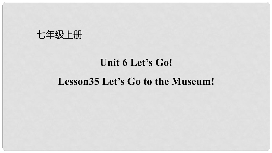 七年級(jí)英語(yǔ)上冊(cè) Unit 6 Let’s Go Lesson 35 Let’s Go to the Museum課件 （新版）冀教版_第1頁(yè)