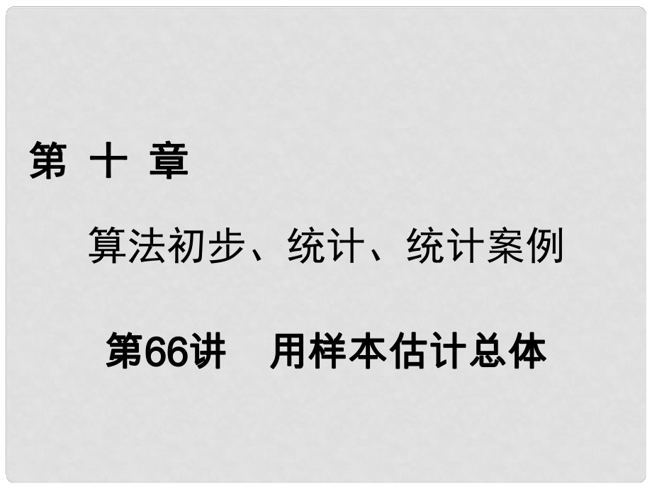 高考數(shù)學(xué)一輪復(fù)習(xí) 第十章 算法初步、統(tǒng)計(jì)、統(tǒng)計(jì)案例 第66講 用樣本估計(jì)總體課件 理_第1頁