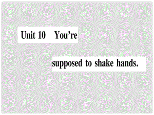 九年級(jí)英語(yǔ)全冊(cè) Unit 10 You're supposed to shake hands課件 （新版）人教新目標(biāo)版