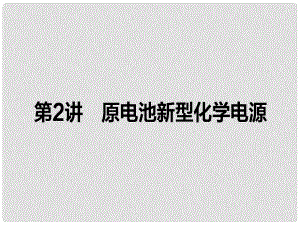 全程復(fù)習(xí)構(gòu)想高考化學(xué)一輪復(fù)習(xí) 第六章 化學(xué)反應(yīng)與能量 2 原電池新型化學(xué)電源課件 新人教版