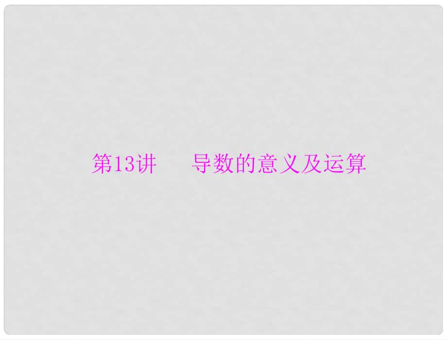 高考数学一轮总复习 第二章 函数、导数及其应用 第13讲 导数的意义及运算课件 文_第1页