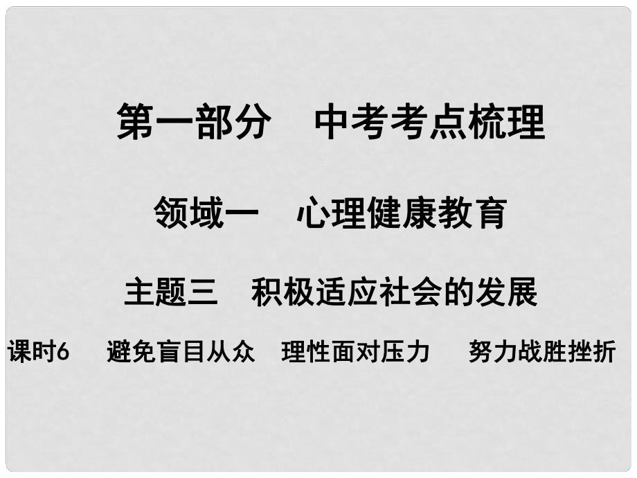 湖南省中考政治 考點梳理 領(lǐng)域一 心里健康教育 主題三 積極適應(yīng)社會的發(fā)展 課時6 避免盲目從眾 理性面對壓力 努力戰(zhàn)勝挫折課件1_第1頁