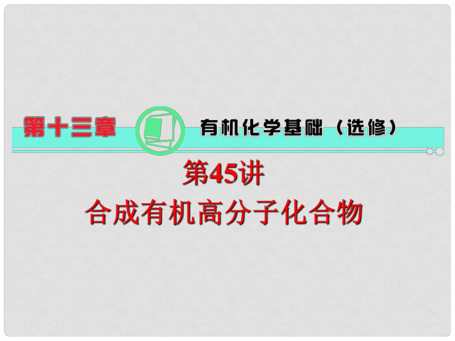 高中化学第一轮总复习 第13章 第45讲 合成有机高分子化合物课件 新课标（湖南专版）_第1页