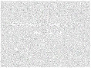 高考英語一輪復(fù)習(xí) 第一部分 教材課文要點(diǎn) Module 4 A Social SurveyMy Neighbourhood課件 外研版必修1