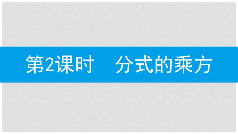 八年級(jí)數(shù)學(xué)上冊(cè) 第十五章《分式》15.2 分式的運(yùn)算 15.2.1 分式的乘除 15.2.1.2 分式的乘方課件 （新版）新人教版_第1頁