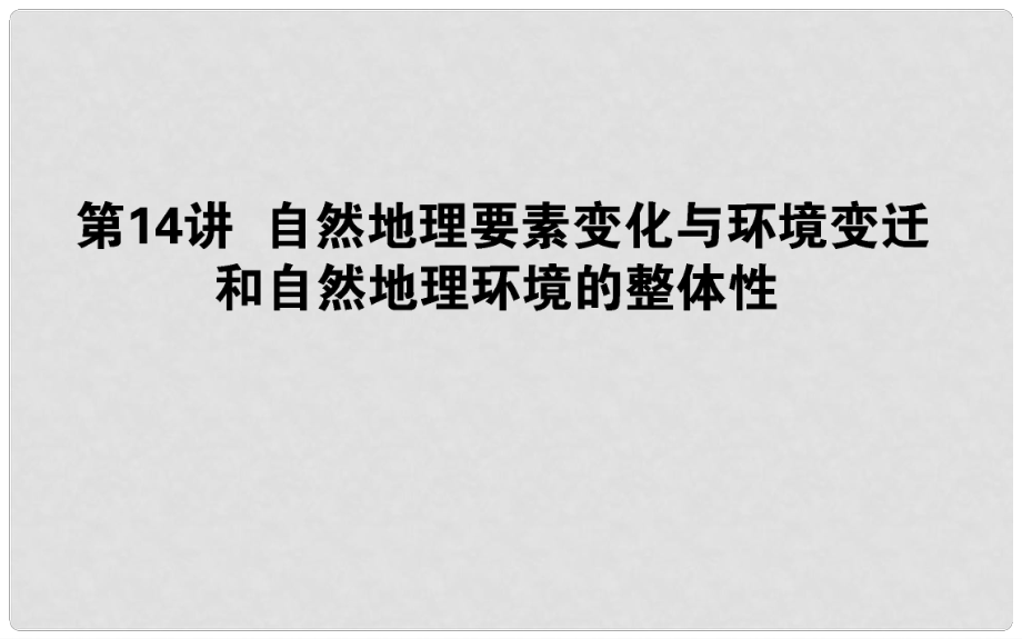 高中地理一輪復(fù)習(xí) 第四章 自然地理環(huán)境的整體性與差異性 第14講 自然地理要素變化與環(huán)境變遷和自然地理環(huán)境的整體性課件_第1頁