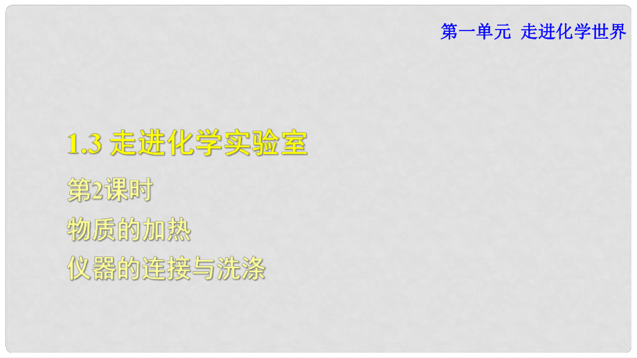 九年級化學上冊 第一單元 走進化學世界 課題3 走進化學實驗室 2 物質(zhì)的加熱 儀器的連接與洗滌課件 （新版）新人教版_第1頁