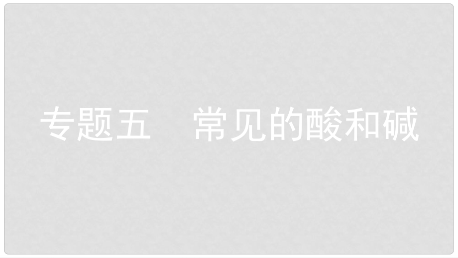 安徽省中考化學(xué)一輪復(fù)習(xí) 第一部分 考點(diǎn)知識(shí)梳理 模塊一 身邊的化學(xué)物質(zhì) 專(zhuān)題五 常見(jiàn)的酸和堿課件_第1頁(yè)