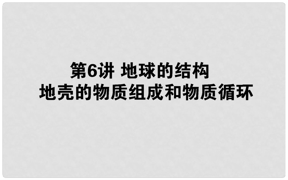 高中地理一輪復(fù)習(xí) 第三章 自然環(huán)境中的物質(zhì)運動和能量交換 第06講 地球的結(jié)構(gòu) 地殼的物質(zhì)組成和物質(zhì)循環(huán)課件_第1頁