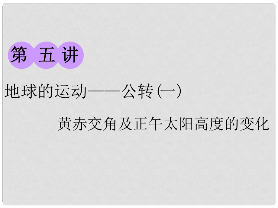 高考地理一輪復(fù)習(xí) 第一部分 第一章 宇宙中的地球（含地球和地圖）第五講 地球的運動——公轉(zhuǎn)（一）黃赤交角及正午太陽高度的變化課件 中圖版_第1頁