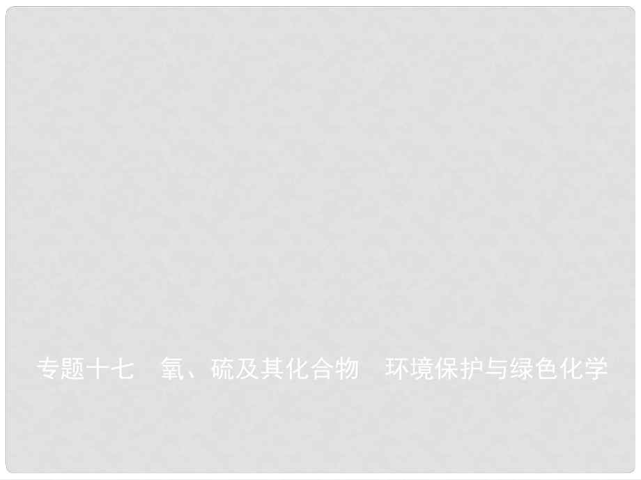 高考化学总复习 专题十七 氧、硫及其化合物 环境保护与绿色化学课件_第1页