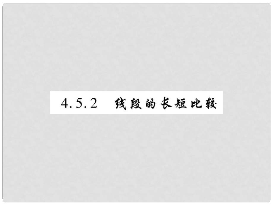 七年級數(shù)學(xué)上冊 第4章 圖形的初步認(rèn)識 4.5 最基本的圖形—點和線 4.5.2 線段的長短比較練習(xí)課件 （新版）華東師大版_第1頁