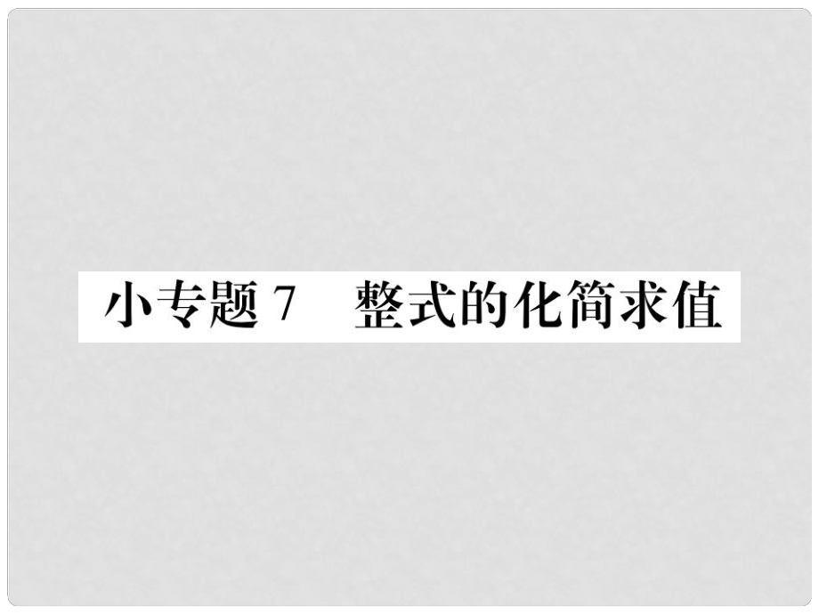 七年級(jí)數(shù)學(xué)上冊(cè) 小專卷7 整式的化簡(jiǎn)求值課件 （新版）華東師大版_第1頁(yè)