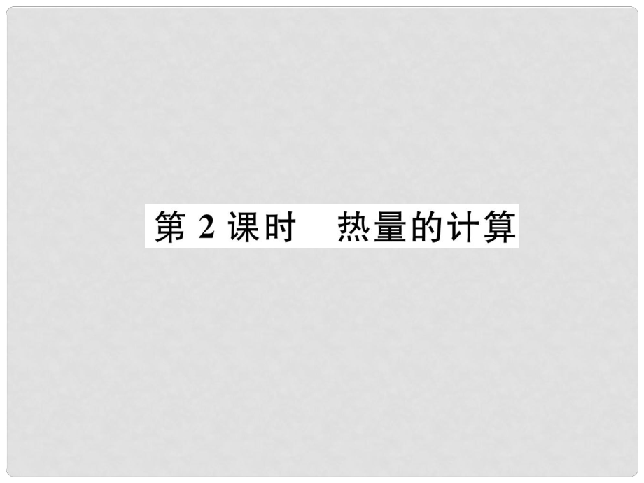 九年級(jí)物理上冊(cè) 第1章 第2節(jié) 內(nèi)能和熱量 第2課時(shí) 熱量的計(jì)算課件 （新版）教科版_第1頁(yè)