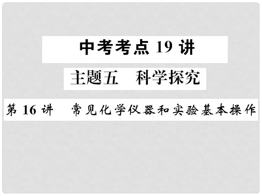 中考化學(xué)復(fù)習(xí) 主題五 科學(xué)探究 第16講 常見化學(xué)儀器和實驗基本操作課件_第1頁