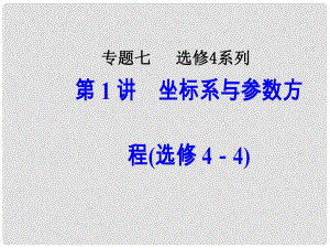 高考數(shù)學二輪復習 第二部分 專題七 選修4系列 第1講 坐標系與參數(shù)方程課件 理 選修44