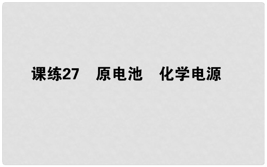 高考化學總復習 刷題提分練 第十輯 電化學 課練27 原電池 化學電源課件_第1頁