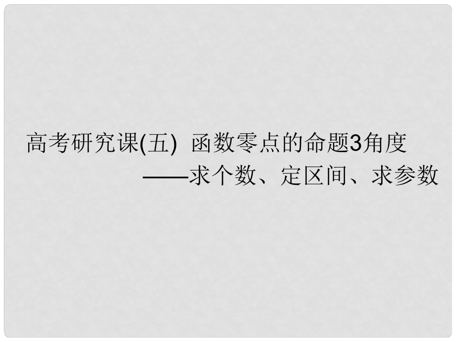 高考數學一輪復習 第三單元 基本初等函數（Ⅰ）及應用 高考研究課（五）函數零點的命題3角度——求個數、定區(qū)間、求參數課件 理_第1頁