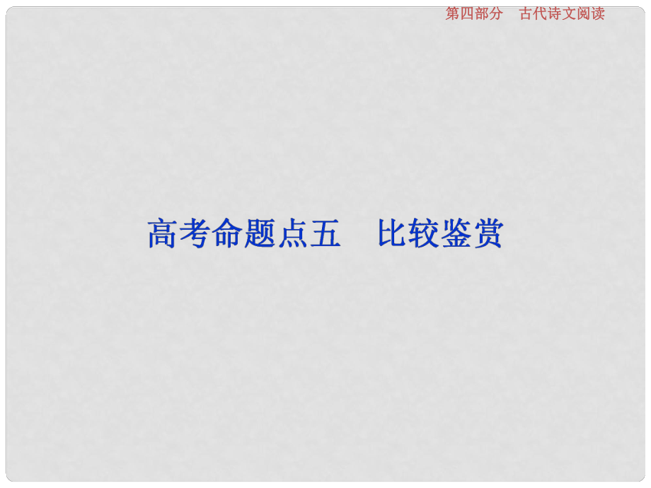 高考语文一轮总复习 第四部分 古代诗文阅读 专题二 古代诗歌鉴赏文坛奇葩诗词曲彩笔写就断肠句 9 高考命题点五 比较鉴赏课件_第1页