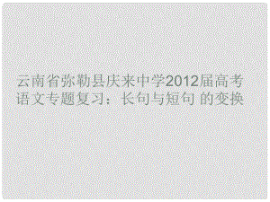 云南省彌勒縣慶來中學(xué)高考語文專題復(fù)習(xí) 長句與短句的變換課件