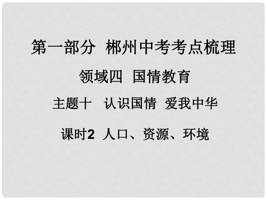 湖南省郴州市中考政治 領(lǐng)域四 國(guó)情教育 課時(shí)2 人口、資源、環(huán)境課件_第1頁(yè)