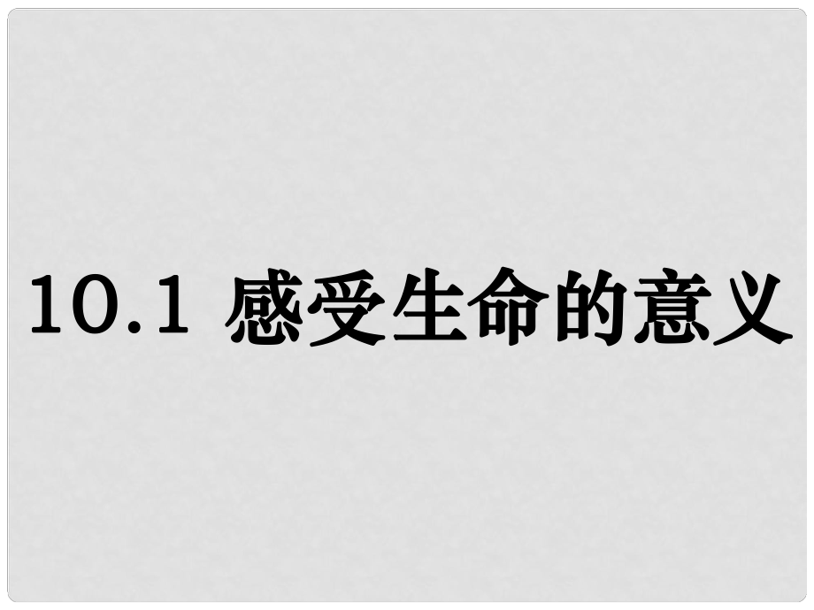 七年級道德與法治上冊 第四單元 生命的思考 第十課 綻放生命之花 第1框《感受生命的意義》課件 新人教版_第1頁