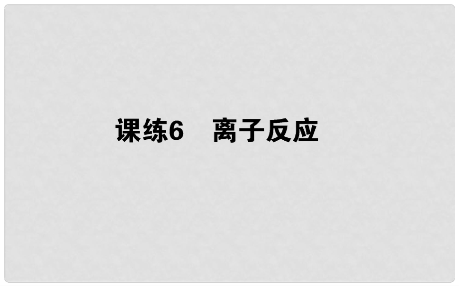 高考化學(xué)總復(fù)習(xí) 刷題提分練 第二輯 化學(xué)物質(zhì)及變化 課練06 離子反應(yīng)課件_第1頁(yè)