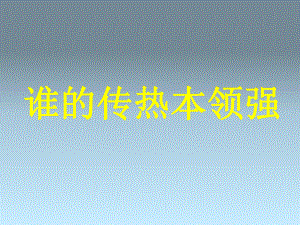 三年級下冊科學(xué)課件誰的傳熱本領(lǐng)強2湘教版三起 (共11張PPT)